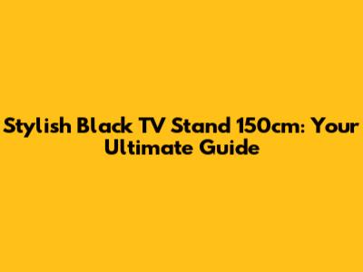 Stylish Black TV Stand 150cm: Your Ultimate Guide
