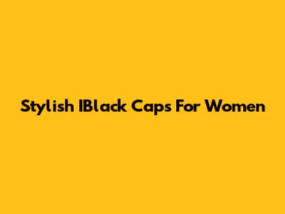 Stylish IBlack Caps For Women