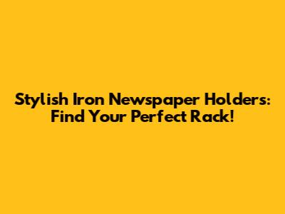 Stylish Iron Newspaper Holders: Find Your Perfect Rack!