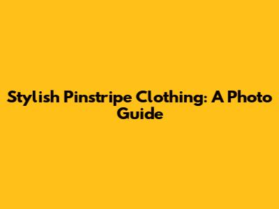 Stylish Pinstripe Clothing: A Photo Guide