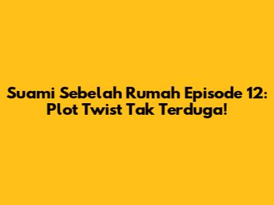 Suami Sebelah Rumah Episode 12: Plot Twist Tak Terduga!