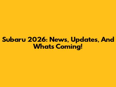 Subaru 2026: News, Updates, And What's Coming!