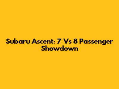 Subaru Ascent: 7 Vs 8 Passenger Showdown