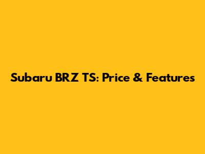 Subaru BRZ TS: Price & Features