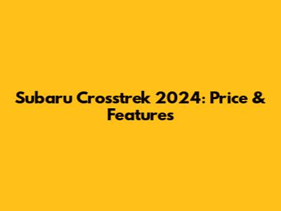 Subaru Crosstrek 2024: Price & Features