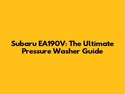 Subaru EA190V: The Ultimate Pressure Washer Guide