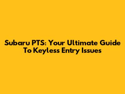 Subaru PTS: Your Ultimate Guide To Keyless Entry Issues