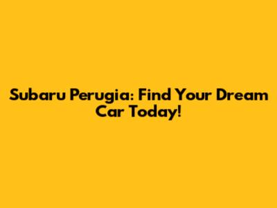Subaru Perugia: Find Your Dream Car Today!