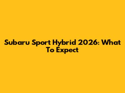 Subaru Sport Hybrid 2026: What To Expect