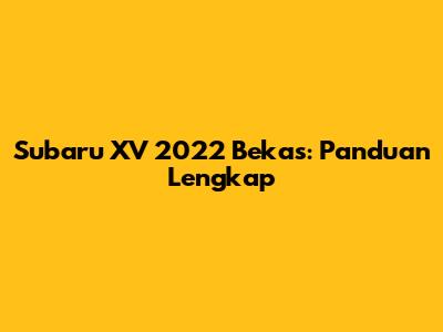 Subaru XV 2022 Bekas: Panduan Lengkap