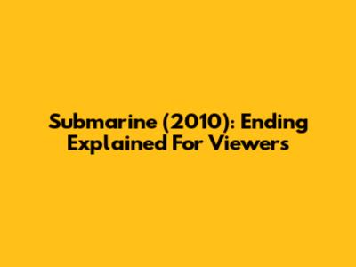 Submarine (2010): Ending Explained For Viewers