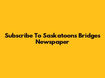 Subscribe To Saskatoon's Bridges Newspaper