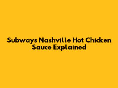 Subway's Nashville Hot Chicken Sauce Explained