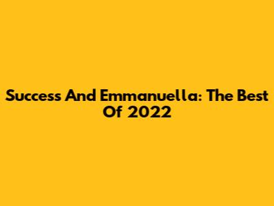 Success And Emmanuella: The Best Of 2022