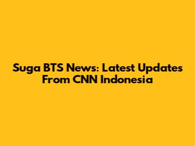Suga BTS News: Latest Updates From CNN Indonesia