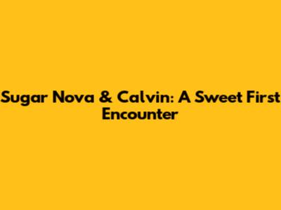 Sugar Nova & Calvin: A Sweet First Encounter
