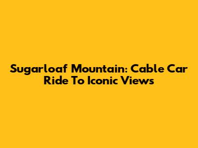 Sugarloaf Mountain: Cable Car Ride To Iconic Views
