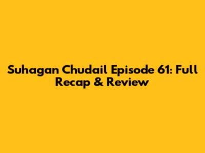 Suhagan Chudail Episode 61: Full Recap & Review