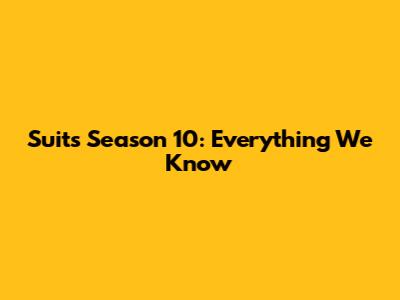 Suits Season 10: Everything We Know