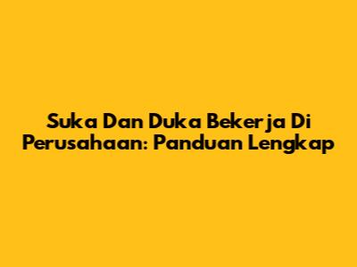 Suka Dan Duka Bekerja Di Perusahaan: Panduan Lengkap