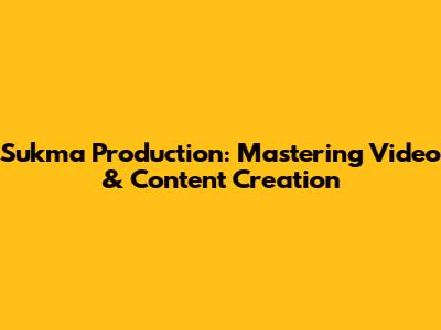 Sukma Production: Mastering Video & Content Creation
