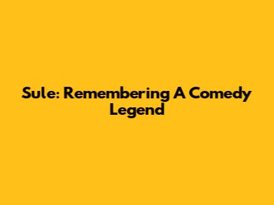 Sule: Remembering A Comedy Legend