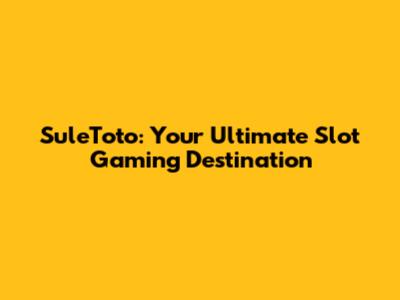 SuleToto: Your Ultimate Slot Gaming Destination