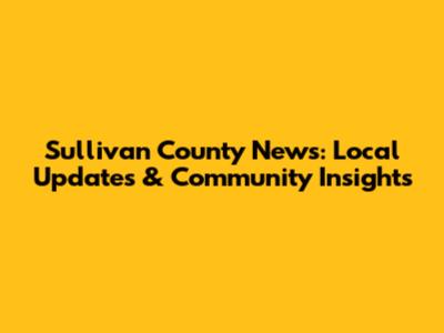 Sullivan County News: Local Updates & Community Insights