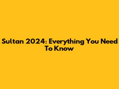 Sultan 2024: Everything You Need To Know