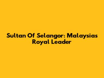 Sultan Of Selangor: Malaysia's Royal Leader