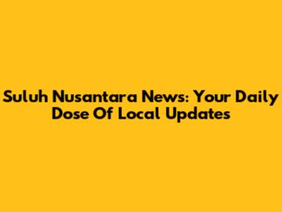 Suluh Nusantara News: Your Daily Dose Of Local Updates