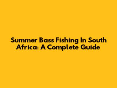 Summer Bass Fishing In South Africa: A Complete Guide