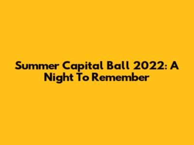 Summer Capital Ball 2022: A Night To Remember