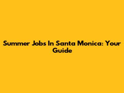Summer Jobs In Santa Monica: Your Guide