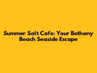 Summer Salt Cafe: Your Bethany Beach Seaside Escape