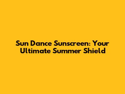 Sun Dance Sunscreen: Your Ultimate Summer Shield