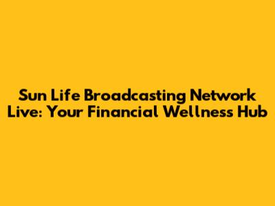 Sun Life Broadcasting Network Live: Your Financial Wellness Hub