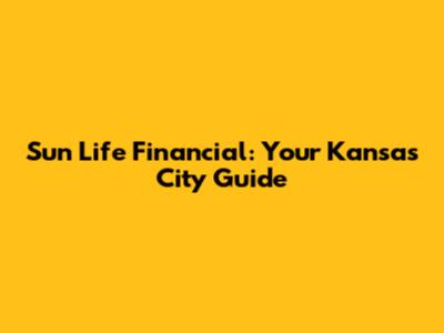 Sun Life Financial: Your Kansas City Guide