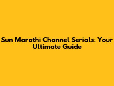 Sun Marathi Channel Serials: Your Ultimate Guide