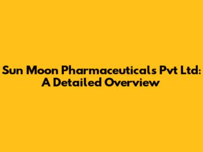 Sun Moon Pharmaceuticals Pvt Ltd: A Detailed Overview