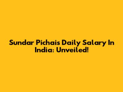 Sundar Pichai's Daily Salary In India: Unveiled!