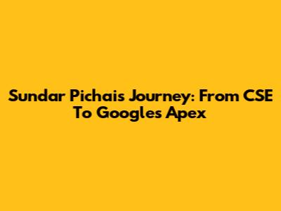 Sundar Pichai's Journey: From CSE To Google's Apex