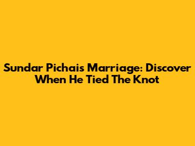 Sundar Pichai's Marriage: Discover When He Tied The Knot