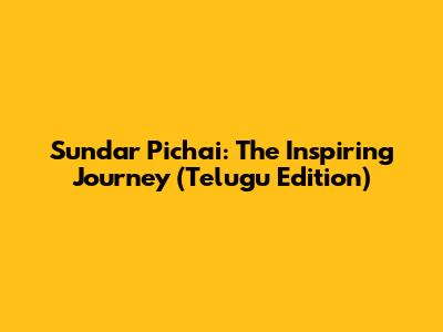 Sundar Pichai: The Inspiring Journey (Telugu Edition)