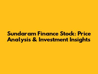Sundaram Finance Stock: Price Analysis & Investment Insights
