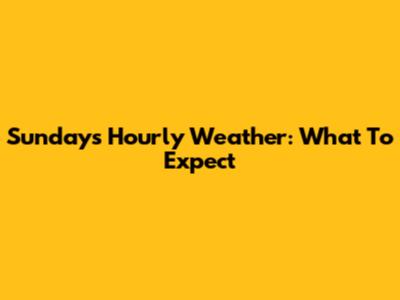 Sunday's Hourly Weather: What To Expect