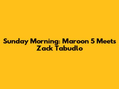 Sunday Morning: Maroon 5 Meets Zack Tabudlo