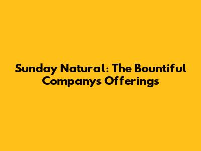 Sunday Natural: The Bountiful Company's Offerings