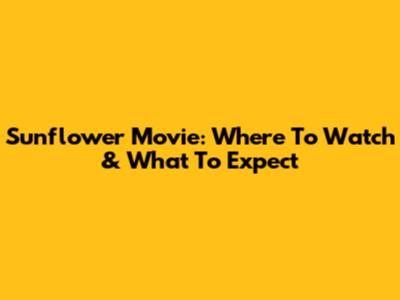 Sunflower Movie: Where To Watch & What To Expect