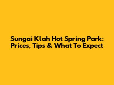 Sungai Klah Hot Spring Park: Prices, Tips & What To Expect